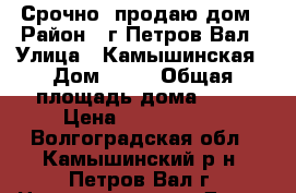Срочно  продаю дом › Район ­ г.Петров-Вал › Улица ­ Камышинская › Дом ­ 16 › Общая площадь дома ­ 75 › Цена ­ 1 300 000 - Волгоградская обл., Камышинский р-н, Петров Вал г. Недвижимость » Дома, коттеджи, дачи продажа   